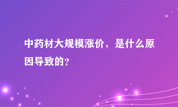 中药材大规模涨价，是什么原因导致的？