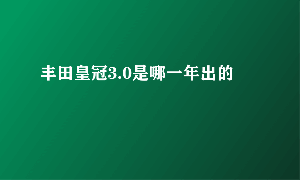 丰田皇冠3.0是哪一年出的