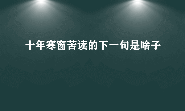 十年寒窗苦读的下一句是啥子