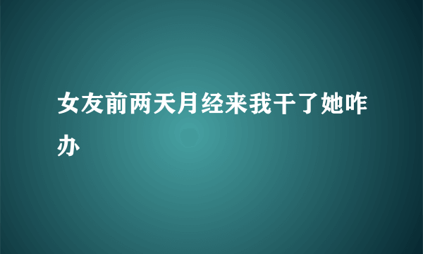 女友前两天月经来我干了她咋办