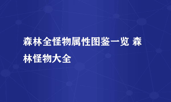 森林全怪物属性图鉴一览 森林怪物大全