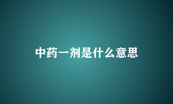 中药一剂是什么意思