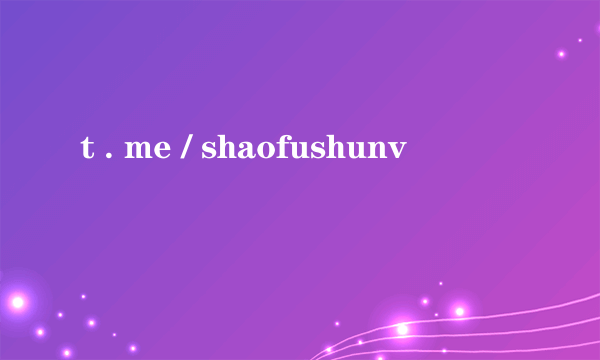 t . me / shaofushunv