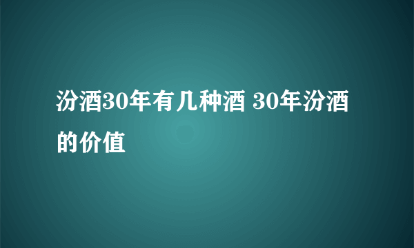 汾酒30年有几种酒 30年汾酒的价值