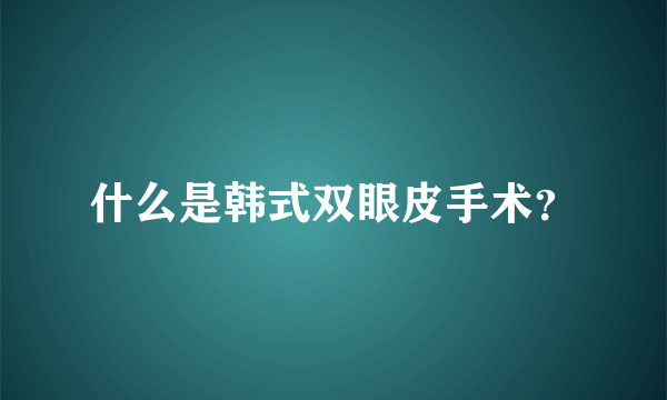 什么是韩式双眼皮手术？