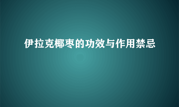 伊拉克椰枣的功效与作用禁忌