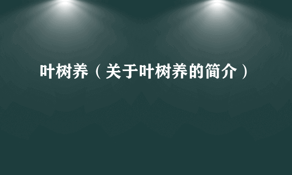 叶树养（关于叶树养的简介）