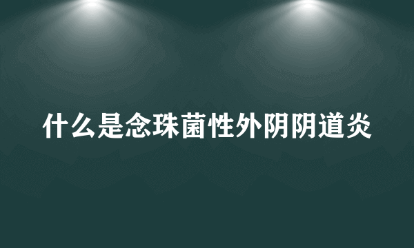 什么是念珠菌性外阴阴道炎