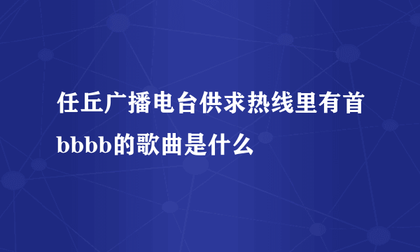 任丘广播电台供求热线里有首bbbb的歌曲是什么