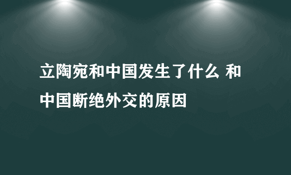 立陶宛和中国发生了什么 和中国断绝外交的原因