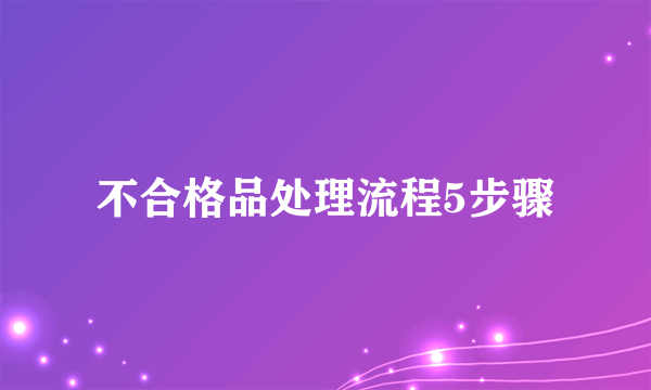 不合格品处理流程5步骤