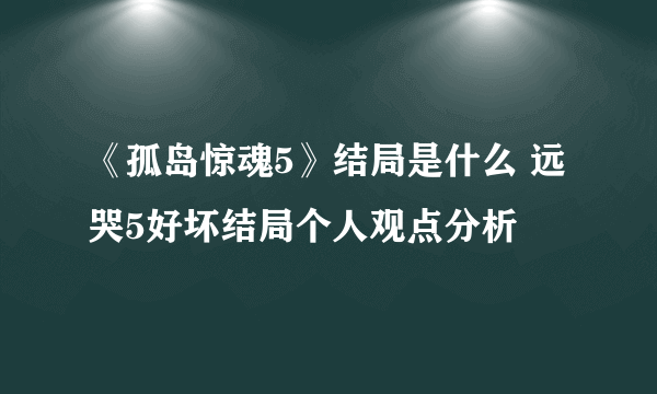 《孤岛惊魂5》结局是什么 远哭5好坏结局个人观点分析