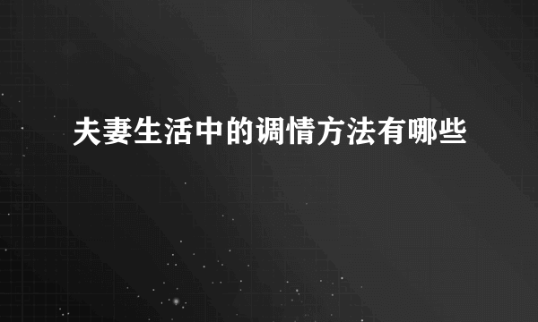 夫妻生活中的调情方法有哪些