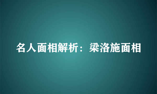 名人面相解析：梁洛施面相