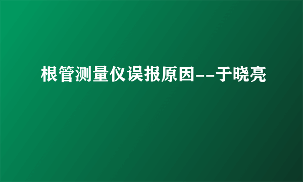 根管测量仪误报原因--于晓亮