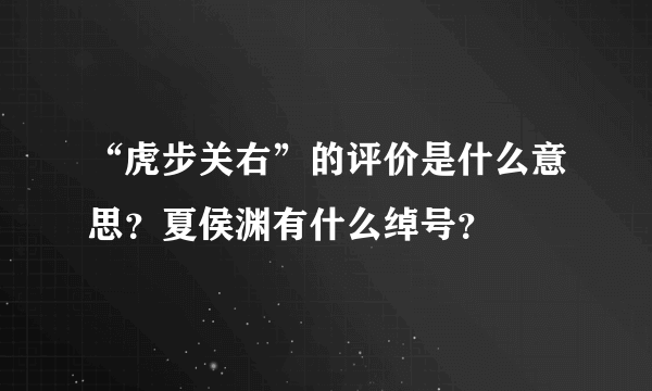 “虎步关右”的评价是什么意思？夏侯渊有什么绰号？