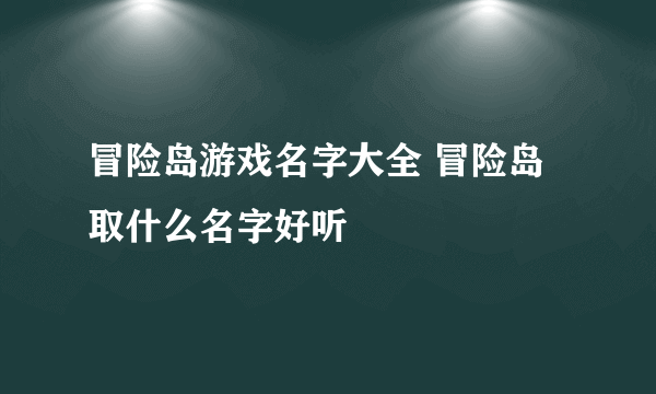 冒险岛游戏名字大全 冒险岛取什么名字好听