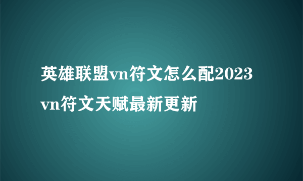 英雄联盟vn符文怎么配2023 vn符文天赋最新更新