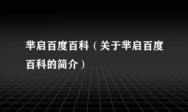 芈启百度百科（关于芈启百度百科的简介）