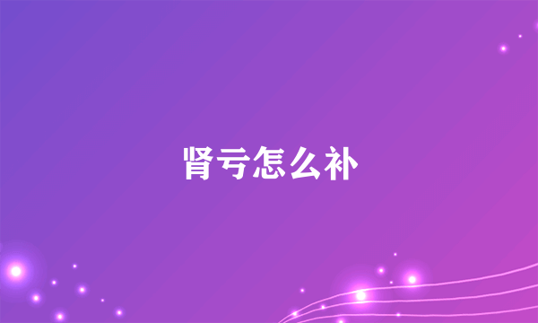 肾亏怎么补