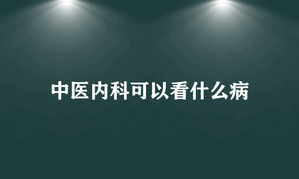 中医内科可以看什么病