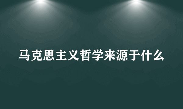 马克思主义哲学来源于什么