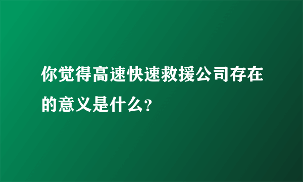 你觉得高速快速救援公司存在的意义是什么？