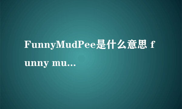 FunnyMudPee是什么意思 funny mud pee是什么梗