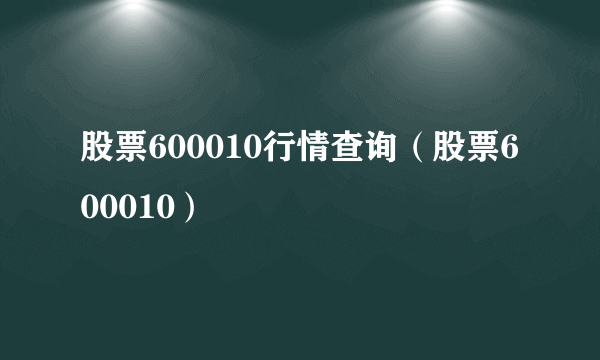 股票600010行情查询（股票600010）