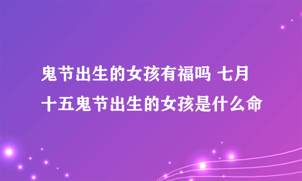 鬼节出生的女孩有福吗 七月十五鬼节出生的女孩是什么命