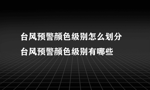 台风预警颜色级别怎么划分 台风预警颜色级别有哪些