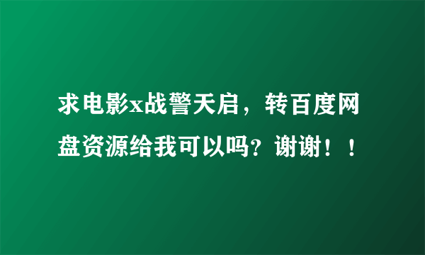 求电影x战警天启，转百度网盘资源给我可以吗？谢谢！！