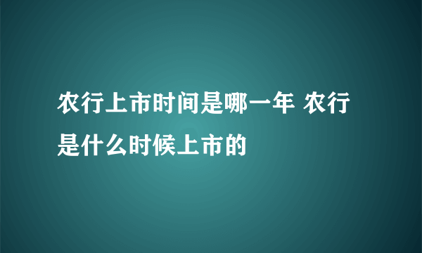 农行上市时间是哪一年 农行是什么时候上市的