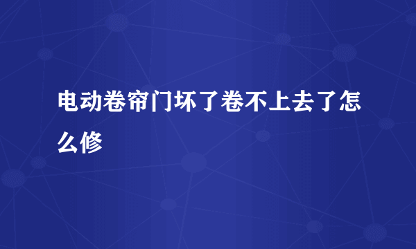 电动卷帘门坏了卷不上去了怎么修