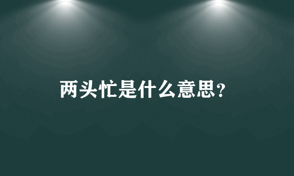 两头忙是什么意思？