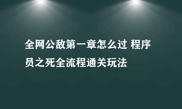 全网公敌第一章怎么过 程序员之死全流程通关玩法