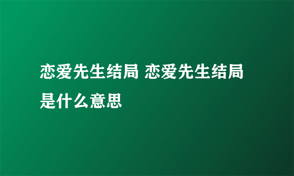 恋爱先生结局 恋爱先生结局是什么意思