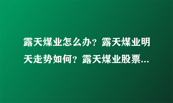 露天煤业怎么办？露天煤业明天走势如何？露天煤业股票分红是怎么回事？