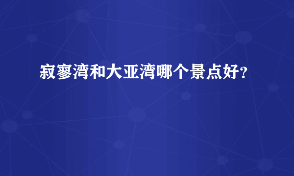 寂寥湾和大亚湾哪个景点好？