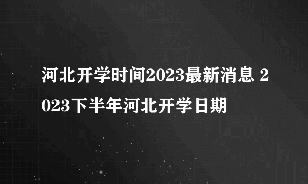 河北开学时间2023最新消息 2023下半年河北开学日期