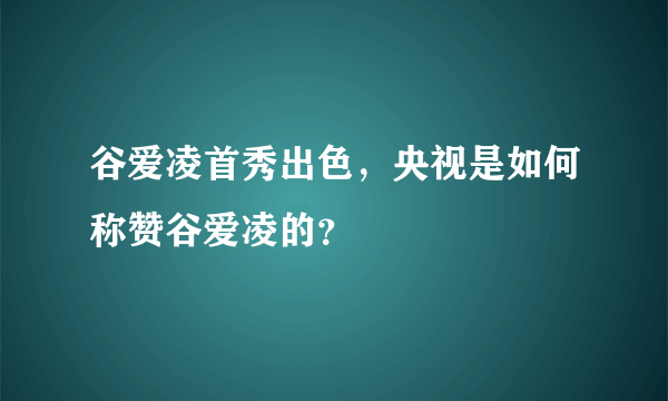 谷爱凌首秀出色，央视是如何称赞谷爱凌的？