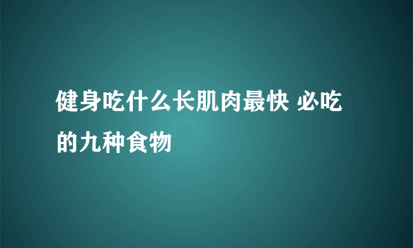 健身吃什么长肌肉最快 必吃的九种食物