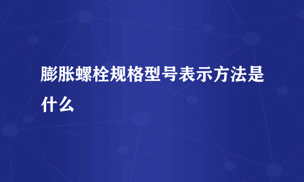 膨胀螺栓规格型号表示方法是什么