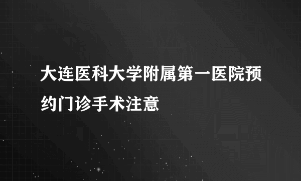 大连医科大学附属第一医院预约门诊手术注意