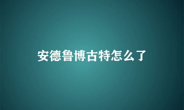 安德鲁博古特怎么了