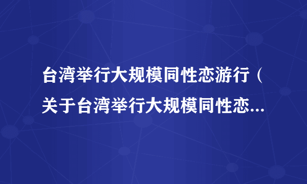 台湾举行大规模同性恋游行（关于台湾举行大规模同性恋游行的简介）