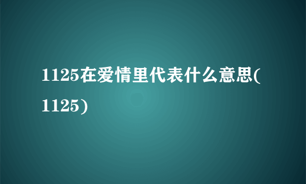 1125在爱情里代表什么意思(1125)