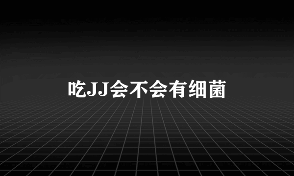 吃JJ会不会有细菌