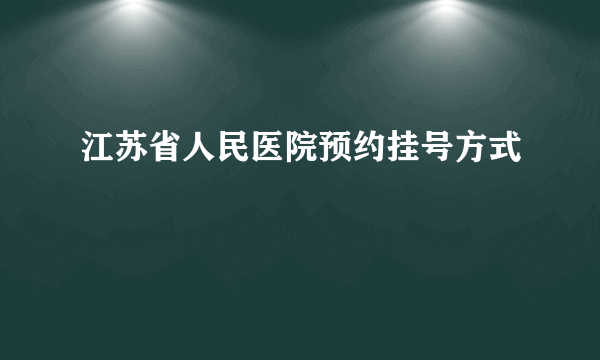 江苏省人民医院预约挂号方式