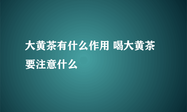 大黄茶有什么作用 喝大黄茶要注意什么